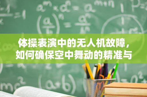 体操表演中的无人机故障，如何确保空中舞动的精准与安全？