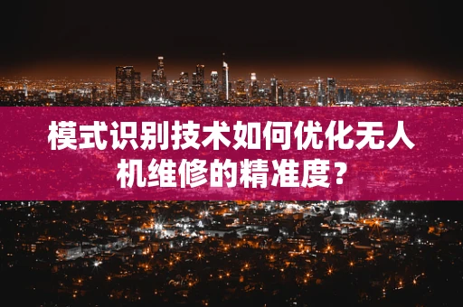 模式识别技术如何优化无人机维修的精准度？