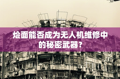 烩面能否成为无人机维修中的秘密武器？
