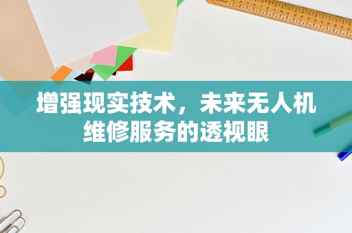 增强现实技术，未来无人机维修服务的透视眼