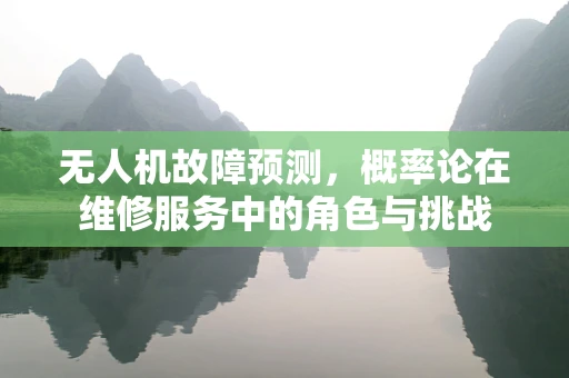无人机故障预测，概率论在维修服务中的角色与挑战