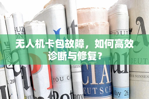 无人机卡包故障，如何高效诊断与修复？