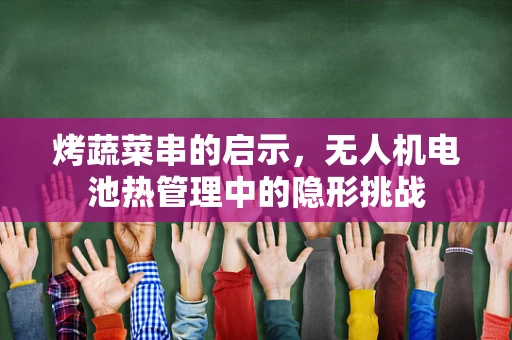 烤蔬菜串的启示，无人机电池热管理中的隐形挑战