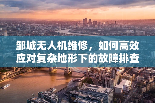 邹城无人机维修，如何高效应对复杂地形下的故障排查？