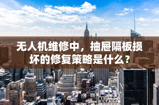 无人机维修中，抽屉隔板损坏的修复策略是什么？