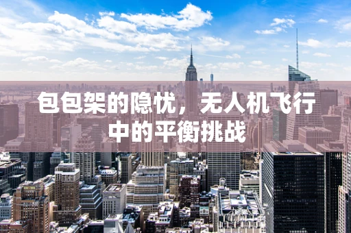 包包架的隐忧，无人机飞行中的平衡挑战