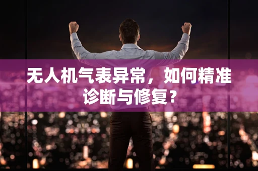 无人机气表异常，如何精准诊断与修复？