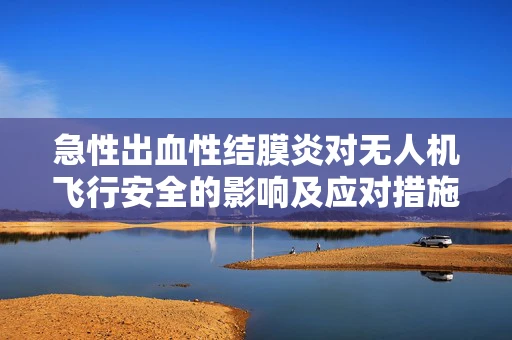 急性出血性结膜炎对无人机飞行安全的影响及应对措施