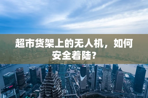 超市货架上的无人机，如何安全着陆？