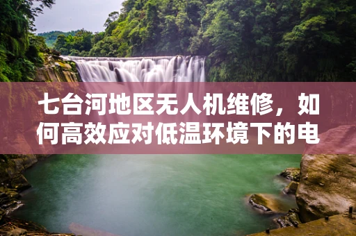 七台河地区无人机维修，如何高效应对低温环境下的电池续航挑战？