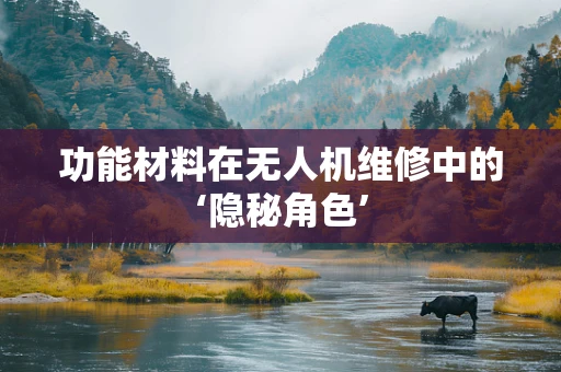 功能材料在无人机维修中的‘隐秘角色’