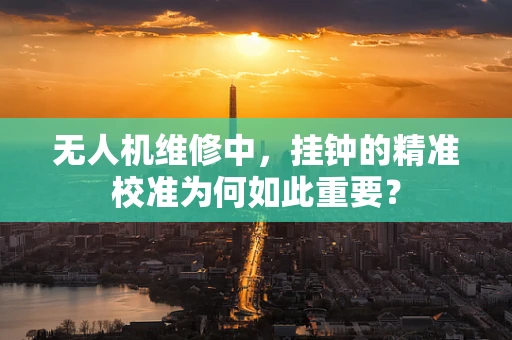 无人机维修中，挂钟的精准校准为何如此重要？
