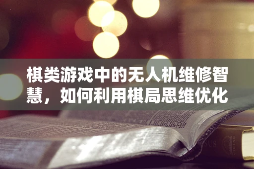 棋类游戏中的无人机维修智慧，如何利用棋局思维优化维修策略？