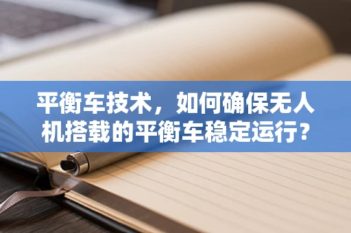 平衡车技术，如何确保无人机搭载的平衡车稳定运行？