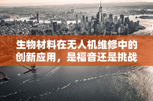 生物材料在无人机维修中的创新应用，是福音还是挑战？