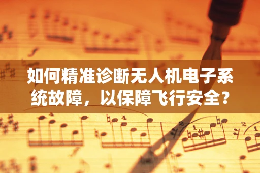 如何精准诊断无人机电子系统故障，以保障飞行安全？
