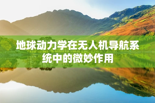 地球动力学在无人机导航系统中的微妙作用