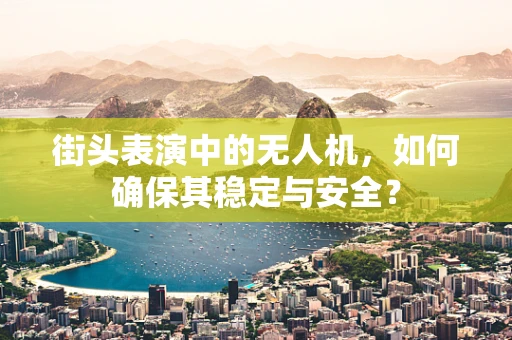 街头表演中的无人机，如何确保其稳定与安全？