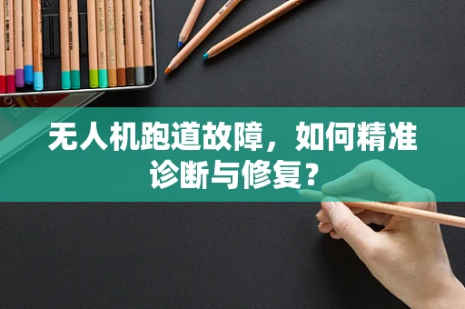 无人机跑道故障，如何精准诊断与修复？
