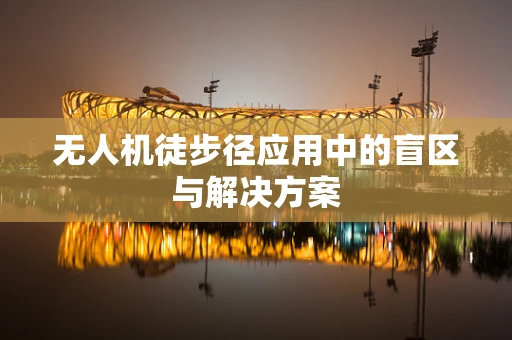 无人机徒步径应用中的盲区与解决方案