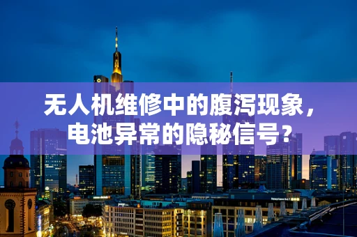无人机维修中的腹泻现象，电池异常的隐秘信号？