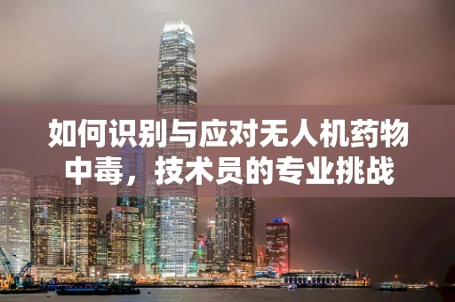 如何识别与应对无人机药物中毒，技术员的专业挑战