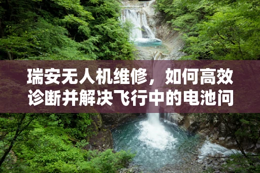 瑞安无人机维修，如何高效诊断并解决飞行中的电池问题？