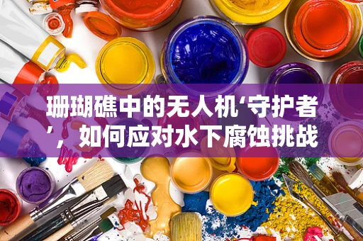 珊瑚礁中的无人机‘守护者’，如何应对水下腐蚀挑战？