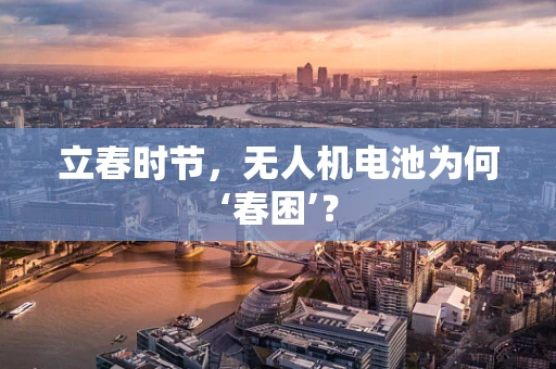 立春时节，无人机电池为何‘春困’？