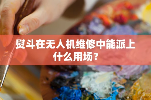 熨斗在无人机维修中能派上什么用场？