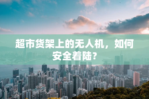 超市货架上的无人机，如何安全着陆？