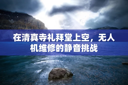 在清真寺礼拜堂上空，无人机维修的静音挑战
