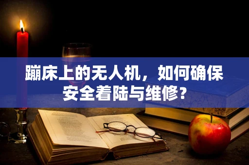 蹦床上的无人机，如何确保安全着陆与维修？