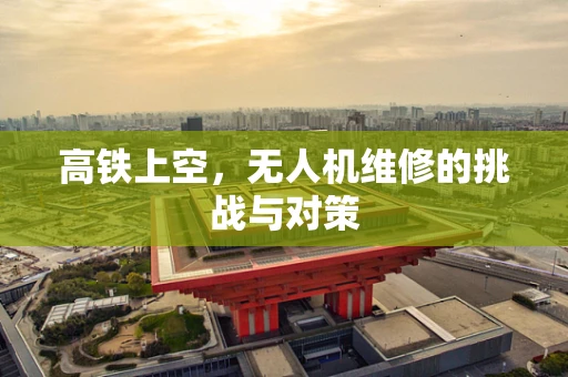 高铁上空，无人机维修的挑战与对策