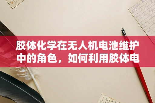 胶体化学在无人机电池维护中的角色，如何利用胶体电解质提升电池性能？