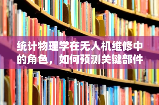 统计物理学在无人机维修中的角色，如何预测关键部件的故障？