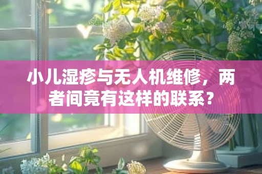 小儿湿疹与无人机维修，两者间竟有这样的联系？