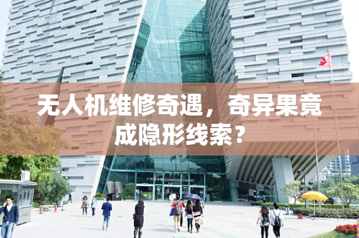 无人机维修奇遇，奇异果竟成隐形线索？