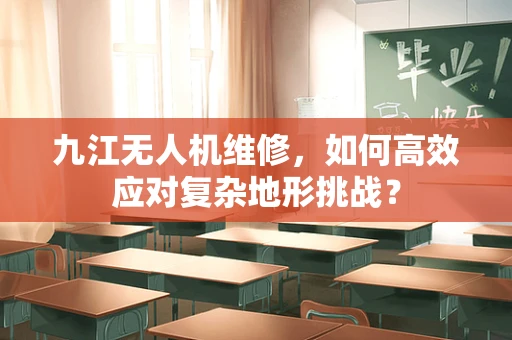 九江无人机维修，如何高效应对复杂地形挑战？