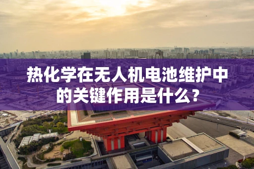 热化学在无人机电池维护中的关键作用是什么？