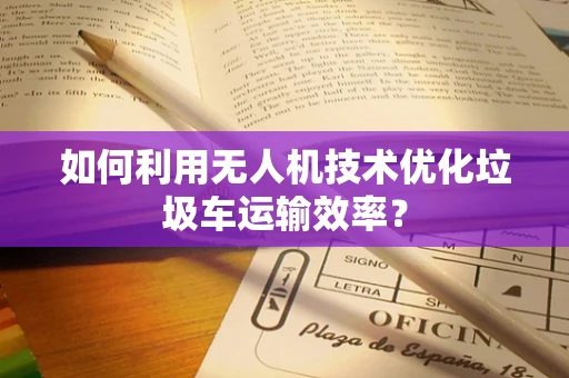 如何利用无人机技术优化垃圾车运输效率？