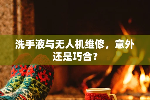 洗手液与无人机维修，意外还是巧合？