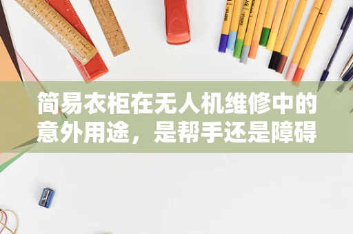 简易衣柜在无人机维修中的意外用途，是帮手还是障碍？