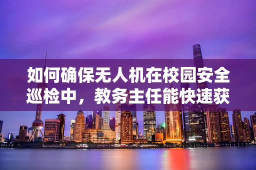 如何确保无人机在校园安全巡检中，教务主任能快速获取维修支持？