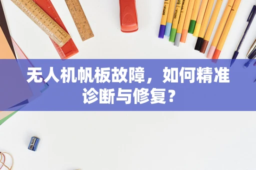 无人机帆板故障，如何精准诊断与修复？