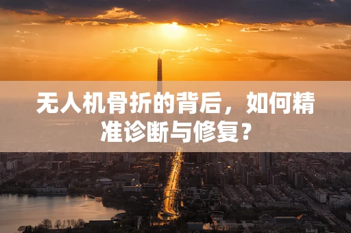 无人机骨折的背后，如何精准诊断与修复？