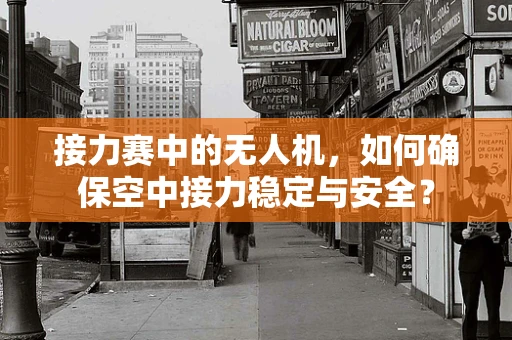 接力赛中的无人机，如何确保空中接力稳定与安全？
