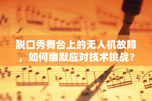 脱口秀舞台上的无人机故障，如何幽默应对技术挑战？