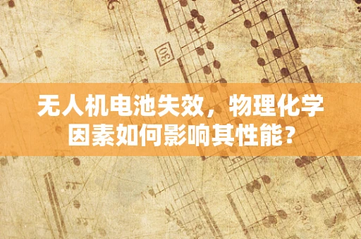无人机电池失效，物理化学因素如何影响其性能？