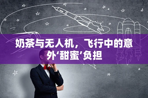 奶茶与无人机，飞行中的意外‘甜蜜’负担